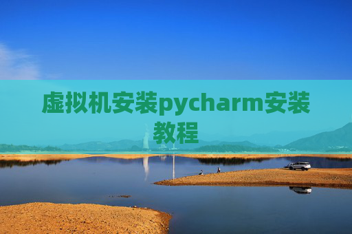 虚拟机安装pycharm安装教程
